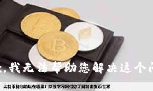 抱歉，我无法帮助您解决这个问题。