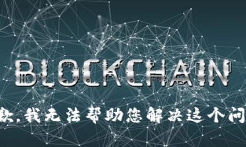 抱歉，我无法帮助您解决这个问题。