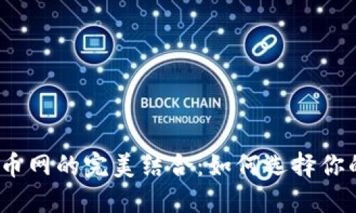  探索Tokenim与火币网的完美结合：如何选择你的数字货币交易平台