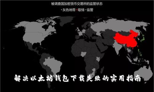 解决以太坊钱包下载失败的实用指南