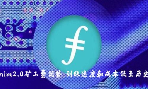 Tokenim2.0矿工费优势：到账速度和成本低至历史新低