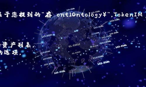 TokenIM 2.0 是一种数字资产管理工具，主要用于存储和管理各种加密货币和代币。关于您提到的“存 ont（Ontology）”，TokenIM 2.0 具备支持多种加密资产的功能，但具体支持的资产列表可能会随时间变化而更新。

为了确保 TokenIM 2.0 能够存储 Ontology（ONT），您可以：

1. **查看官方文档**：访问 TokenIM 的官方网站或相关的说明文档，通常会有支持的资产列表。
2. **检查应用内**：如果您已经安装了 TokenIM 2.0，可以在钱包中查看是否有ONT的选项。
3. **社区及论坛**：参与相关的社区和论坛，与其他用户交流获取最新的信息。

如果您有进一步的疑问或者需要具体的操作步骤，可以继续提问！