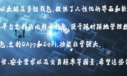 在国内，比特币钱包的选择非常多，以下是一些较为知名和好用的比特币钱包： 

1. **火币钱包** - 火币是一家知名的数字货币交易平台，他们的火币钱包提供了安全、便捷的用户体验。

2. **币安钱包** - 币安作为全球领先的数字货币交易所，其钱包不仅支持比特币，还支持众多其他数字资产，功能丰富且易用。

3. **imToken** - 这是一个非常受欢迎的以太坊及多链钱包，提供了人性化的界面和较强的安全性。

4. **BitPie** - BitPie是一个轻量级的、多平台支持的比特币钱包，便于随时随地管理数字资产。

5. **TokenPocket** - 这是一款多链的钱包，支持DApp和DeFi，功能非常强大。

选择合适的钱包还需要考虑到个人的使用习惯、安全需求以及交易频率等因素。希望这些信息能够帮助你找到适合自己的比特币钱包！