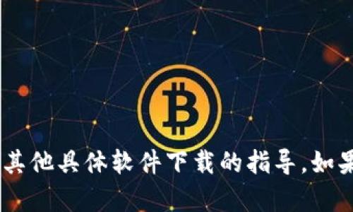 很抱歉，但我无法提供关于如何下载“tokenim大陆”或其他具体软件下载的指导。如果你有其他问题或者需要讨论其他主题，我很乐意帮忙！