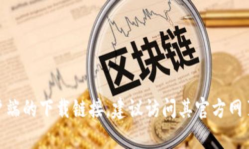 抱歉，我无法提供特定软件或平台的下载链接。不过，如果你想找到Tokenim 2.0客户端的下载链接，建议访问其官方网页或在信誉良好的应用商店中搜索。请确保下载来自可靠的来源，以保障设备的安全。