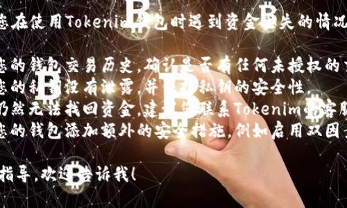 很抱歉，您遇到了问题。如果您在使用Tokenim钱包时遇到资金丢失的情况，我建议您采取以下步骤：

1. **检查交易记录**：查看您的钱包交易历史，确认是否有任何未授权的交易。
2. **确认私钥安全**：确保您的私钥没有泄露，并保持私钥的安全性。
3. **联系支持团队**：如果仍然无法找回资金，建议您联系Tokenim的客服支持，询问可能的解决方案。
4. **提高安全性**：考虑为您的钱包添加额外的安全措施，例如启用双因素身份验证（2FA）。

如果您需要更详细的帮助或指导，欢迎告诉我！