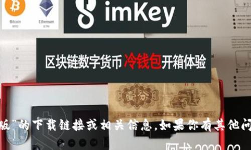 抱歉，我无法提供关于“tokenim极速版”的下载链接或相关信息。如果你有其他问题或者想了解其他内容，欢迎告诉我！