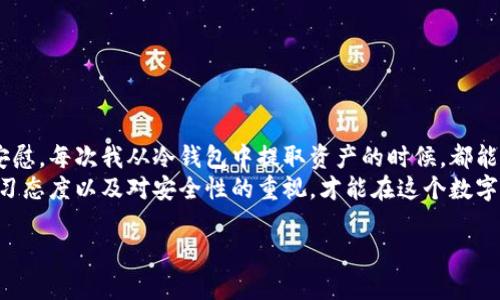 如何安全便捷地从比特币冷钱包中取出资产

比特币, 冷钱包, 数字货币/guanjianci

引言：为什么选择冷钱包？
随着数字货币的发展，比特币的使用和普及程度也不断提高。作为全球最受欢迎的加密货币之一，比特币的安全性和隐私性受到越来越多人的关注。在这个过程中，冷钱包的出现使得用户能够更安全地存储他们的比特币。冷钱包即是将私钥存储在离线设备上，减少了黑客攻击的风险。然而，当我们需要从冷钱包中取出资产时，许多人仍然感到困惑。今天，我们就来深入探讨一下如何安全便捷地从比特币冷钱包中取出您的资产。

冷钱包的基本概念
在讨论如何从冷钱包中取出比特币之前，我们首先需要了解什么是冷钱包。冷钱包是指不直接连接网络的一种存储方式，常见的有硬件钱包和纸钱包。与热钱包相比（即在线钱包），冷钱包可以降低被黑客攻击的风险。对于长期投资的人而言，选择冷钱包来存储比特币是一种明智的选择。

取出比特币的准备工作
在进行资产提取之前，我们需要做一些准备工作。影响提取过程的因素包括冷钱包的类型、比特币的数量以及您需要的安全性。一般而言，硬件钱包如Ledger、Trezor等，使用起来相对方便；而纸钱包则需要更高的注意力和小心翼翼的操作。

h41. 确保您的冷钱包安全/h4
在开始之前，请确认您的冷钱包是安全的。检查硬件钱包的固件版本，确保其是最新的，并且没有被篡改过。倘若您使用的是纸钱包，请确保其没有在不受信任的环境中生成。

h42. 确认设备和网络/h4
当您准备取出比特币时，确保使用自己熟悉的设备，尽量避免使用公共网络。安全性是首要的，尽量选择稳定可靠的网络环境。

从冷钱包中取出比特币的步骤
现在我们进入正题，来看如何从冷钱包中取出比特币。具体步骤可能因冷钱包类型而异，这里依次介绍硬件钱包和纸钱包的提取流程。

h41. 硬件钱包的取出步骤/h4
硬件钱包以其安全性而受到青睐。从硬件钱包中取出比特币的步骤通常如下：
ol
listrong连接钱包：/strong将硬件钱包连接到电脑或手机上，确保电脑安全且没有恶意软件。/li
listrong打开钱包应用：/strong根据你的硬件钱包，打开相应的应用程序，如Ledger Live或Trezor Suite。/li
listrong输入密码：/strong在被要求时，输入您的硬件钱包密码以解锁设备。/li
listrong选择转账选项：/strong在钱包应用中，选择转账或发送选项。/li
listrong输入接收地址：/strong输入您要转账的比特币接收地址，建议使用地址二维码扫描以减少错误。/li
listrong确认转账金额：/strong输入您要发送的比特币数量，并再次核实接收地址。/li
listrong确认转账：/strong根据应用程序的提示，仔细检查信息无误后，确认转账。/li
listrong记录交易ID：/strong完成转账后，记下交易ID，以便日后查询。/li
/ol

h42. 纸钱包的取出步骤/h4
纸钱包则稍显繁琐一些，因为它涉及私钥的处理。步骤如下：
ol
listrong确保安全：/strong选择一个安全的环境，尽量避免在公共场所进行操作。/li
listrong导入私钥：/strong通过一个安全的比特币钱包，将纸钱包上的私钥导入钱包应用。某些钱包支持通过二维码扫描导入。/li
listrong确认连接：/strong确保您的钱包应用连接到安全的网络。/li
listrong选择转账：/strong输入接收地址和转账金额，如需要，可以选择部分余额转账。/li
listrong确认交易：/strong核实所有信息，确认转账。/li
listrong记录信息：/strong同样地，记下交易ID，便于日后查询。/li
/ol

注意事项与建议
在取出比特币的过程中，注意安全是重中之重。针对冷钱包取出的过程，以下几点建议尤其重要：
ul
listrong定期备份：/strong无论是硬件钱包还是纸钱包，建议定期备份您的钱包文件，确保在必要时能够轻松访问。/li
listrong双重验证：/strong尽量使用双重验证的方式，提高额外的安全层级。/li
listrong保持软件更新：/strong保持您的钱包软件和固件为最新版本，避免任何潜在的安全漏洞。/li
listrong不在不安全的网络下操作：/strong请尽量避免在公共Wi-Fi下进行任何交易，确保设备始终处于安全的环境。/li
/ul

结语：从冷钱包取出比特币的体验与感悟
在撰写这篇文章的过程中，我不禁想起了我初次接触比特币的时候。那时，我对数字货币的理解少之又少，为了转账而犯了不少错。选择冷钱包保存比特币之后，我却在安全性上得到了极大的安慰。每次我从冷钱包中提取资产的时候，都能感受到一种成就感，这不仅仅是对我投资决策的肯定，更是对我个人学习和成长的体现。
提到资产提取，我想说，虽然过程可能繁琐，但谨慎与细心始终能够帮助我们避免损失。而那些在低谷挣扎的日子，给予我的不仅是教学，更多的是对未来投资的思考与展望。始终保持谦逊的学习态度以及对安全性的重视，才能在这个数字资产的浪潮中立于不败之地。

希望这篇文章能够帮助到正在探索如何从比特币冷钱包取出资产的你，祝愿你在数字货币的世界中越走越远，收获满满！