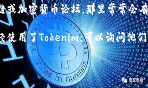 我无法提供具体的Tokenim邀请码。不过，通常此类邀请码可以通过以下几种方式找到：

1. **官方网站**：访问Tokenim的官方网站，通常会在注册或者推广页面中找到邀请码的相关信息。

2. **社交媒体**：Tokenim的官方社交媒体账号（如Twitter、Telegram、Discord等）可能会分享邀请码。

3. **社区论坛**：参与相关的区块链或加密货币论坛，那里常常会有用户分享邀请码。

4. **朋友推荐**：如果身边有人已经使用了Tokenim，可以询问他们是否愿意分享的邀请码。

希望这些建议对你有所帮助！