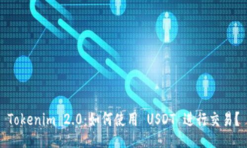 Tokenim 2.0：如何使用 USDT 进行交易？