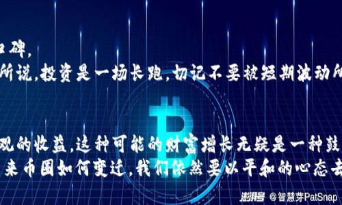 狗狗币放哪个钱包可以分红？揭秘收益最高的钱包选择！

狗狗币, 钱包选择, 资产收益/guanjianci

引言：狗狗币的崛起与兴趣
随着加密货币的市场逐渐扩展，狗狗币（Dogecoin）作为一款起初旨在搞笑的数字货币，近年来却吸引了越来越多的投资者与爱好者。我的朋友们常常打趣地说：“如果早知道狗狗币会这样火，我就买了！”许多人对其背后的收益机制与钱包选择关系充满好奇，特别是在如今这样一个投资环境中，追求资产增值的心情愈加迫切。

狗狗币的基础知识
在深入讨论钱包问题之前，我觉得有必要先简单介绍一下狗狗币。它本质上是一种基于比特币技术的加密货币，由于其幽默的形象和强大的社区支持，狗狗币从2013年推出以来逐渐在社交媒体上获得了热度。作为一种“无门槛”的投资选择，狗狗币也让许多人一起踏入了加密货币的世界。

选择钱包的重要性
我在刚开始接触加密货币时，对钱包的选择并没有太多重视，后来才意识到一个安全、功能强大的钱包能够大幅提升我的投资体验。
首先，钱包的种类分为热钱包（在线钱包）和冷钱包（离线钱包）。热钱包便于日常交易，但安全性相对较低，而冷钱包则可以更好地保护你的资产安全。对于持有量较大的投资者而言，选择冷钱包是一个明智的选择。
但是，很多人会问：如果选择冷钱包，难道就没可能获取收益了吗？

狗狗币分红机制
其实，狗狗币并没有传统意义上的“分红”机制。狗狗币的持有者并不会定期获得分红，而是通过持有及交易来实现资产增值。随着市场的发展，一些平台为了吸引更多投资者，推出了“持币生息”的项目。通过这些项目，你可以在某些特定的钱包中存储狗狗币，并可能获取利息。

推荐钱包选择
如果你希望通过持有狗狗币来获取收益，以下是我个人经验与市场反馈中一些值得关注的钱包：

h41. Binance（币安）/h4
币安是全球最大的加密货币交易所之一，用户不仅可以交易狗狗币，还能通过持有狗狗币参与流动性挖矿及借贷。通过将狗狗币存入币安，你可能获得高达8%的年利率。这种方式让我的资产在低波动的市场环境中获得了相对固定的收益。

h42. Crypto.com/h4
Crypto.com是一家新兴的加密货币平台，具有多样的金融服务。它们提供了“Earn”功能，用户可以将狗狗币存入并享受6%以上的年利率。每当我看到收益逐渐增加时，我都感到莫大的希望，仿佛我的财富正在“自然”增长。

h43. Trust Wallet/h4
作为Binance推出的一款去中心化钱包，Trust Wallet不定时也会推出各种收益项目供用户参与。虽然收益不如交易所高，但如果你重视安全与私密性，Trust Wallet会是一个不错的选择。

个人经历与感悟
曾经我也对选择钱包感到迷惑，刚开始时几乎试用了所有的主流钱包，反复比较利弊。每一个平台都有自己的特色，例如某些平台的界面友好，但手续费高；而另一些虽然费率较低，但操作复杂，让我倍感烦恼。
随着经验的积累，我逐渐形成了一套自己的选择标准。首先是安全，其次是流动性，最后是收益。正如我小时候学游泳一样，安全永远是第一位的，虽然一开始要克服恐惧，但一旦掌握技巧，就能在水中自由翱翔。

注意事项
在追求收益的同时，我们也要警惕一些风险，特别是在加密市场这样一个充满变动的环境中。选择钱包时，务必要仔细斟酌其安全性与市场口碑。
此外，随着市场的变化，各大平台的利率也可能会有所调整，因此保持对市场的关注，选择合适的切换时机也是致关重要的。正如投资者马云所说，投资是一场长跑，切记不要被短期波动所迷惑。保持耐心与清醒的头脑，才能更好地实现我们的小目标。

总结
在追求资产增值之路上，选择合适的钱包是一门学问。在狗狗币的世界中，通过正确的钱包与策略，你不仅可以保值，而且有机会获得相对可观的收益。这种可能的财富增长无疑是一种鼓舞，每次看到钱包里的小数额在增长，我都不禁想起了那句励志的“点滴积累，水滴石穿”。 
所以，综合我的经验，如果你选择的是真正安全而且能产生价值的钱包，那么即使不是“分红”，但在逐渐增值中，心中也总是充满希望。无论未来币圈如何变迁，我们依然要以平和的心态去对待这个充满可能性的投资市场。希望本文对你有所帮助，也期待我们能在犬币的道路上共同成长！