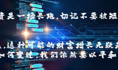 狗狗币放哪个钱包可以分红？揭秘收益最高的钱包选择！

狗狗币, 钱包选择, 资产收益/guanjianci

引言：狗狗币的崛起与兴趣
随着加密货币的市场逐渐扩展，狗狗币（Dogecoin）作为一款起初旨在搞笑的数字货币，近年来却吸引了越来越多的投资者与爱好者。我的朋友们常常打趣地说：“如果早知道狗狗币会这样火，我就买了！”许多人对其背后的收益机制与钱包选择关系充满好奇，特别是在如今这样一个投资环境中，追求资产增值的心情愈加迫切。

狗狗币的基础知识
在深入讨论钱包问题之前，我觉得有必要先简单介绍一下狗狗币。它本质上是一种基于比特币技术的加密货币，由于其幽默的形象和强大的社区支持，狗狗币从2013年推出以来逐渐在社交媒体上获得了热度。作为一种“无门槛”的投资选择，狗狗币也让许多人一起踏入了加密货币的世界。

选择钱包的重要性
我在刚开始接触加密货币时，对钱包的选择并没有太多重视，后来才意识到一个安全、功能强大的钱包能够大幅提升我的投资体验。
首先，钱包的种类分为热钱包（在线钱包）和冷钱包（离线钱包）。热钱包便于日常交易，但安全性相对较低，而冷钱包则可以更好地保护你的资产安全。对于持有量较大的投资者而言，选择冷钱包是一个明智的选择。
但是，很多人会问：如果选择冷钱包，难道就没可能获取收益了吗？

狗狗币分红机制
其实，狗狗币并没有传统意义上的“分红”机制。狗狗币的持有者并不会定期获得分红，而是通过持有及交易来实现资产增值。随着市场的发展，一些平台为了吸引更多投资者，推出了“持币生息”的项目。通过这些项目，你可以在某些特定的钱包中存储狗狗币，并可能获取利息。

推荐钱包选择
如果你希望通过持有狗狗币来获取收益，以下是我个人经验与市场反馈中一些值得关注的钱包：

h41. Binance（币安）/h4
币安是全球最大的加密货币交易所之一，用户不仅可以交易狗狗币，还能通过持有狗狗币参与流动性挖矿及借贷。通过将狗狗币存入币安，你可能获得高达8%的年利率。这种方式让我的资产在低波动的市场环境中获得了相对固定的收益。

h42. Crypto.com/h4
Crypto.com是一家新兴的加密货币平台，具有多样的金融服务。它们提供了“Earn”功能，用户可以将狗狗币存入并享受6%以上的年利率。每当我看到收益逐渐增加时，我都感到莫大的希望，仿佛我的财富正在“自然”增长。

h43. Trust Wallet/h4
作为Binance推出的一款去中心化钱包，Trust Wallet不定时也会推出各种收益项目供用户参与。虽然收益不如交易所高，但如果你重视安全与私密性，Trust Wallet会是一个不错的选择。

个人经历与感悟
曾经我也对选择钱包感到迷惑，刚开始时几乎试用了所有的主流钱包，反复比较利弊。每一个平台都有自己的特色，例如某些平台的界面友好，但手续费高；而另一些虽然费率较低，但操作复杂，让我倍感烦恼。
随着经验的积累，我逐渐形成了一套自己的选择标准。首先是安全，其次是流动性，最后是收益。正如我小时候学游泳一样，安全永远是第一位的，虽然一开始要克服恐惧，但一旦掌握技巧，就能在水中自由翱翔。

注意事项
在追求收益的同时，我们也要警惕一些风险，特别是在加密市场这样一个充满变动的环境中。选择钱包时，务必要仔细斟酌其安全性与市场口碑。
此外，随着市场的变化，各大平台的利率也可能会有所调整，因此保持对市场的关注，选择合适的切换时机也是致关重要的。正如投资者马云所说，投资是一场长跑，切记不要被短期波动所迷惑。保持耐心与清醒的头脑，才能更好地实现我们的小目标。

总结
在追求资产增值之路上，选择合适的钱包是一门学问。在狗狗币的世界中，通过正确的钱包与策略，你不仅可以保值，而且有机会获得相对可观的收益。这种可能的财富增长无疑是一种鼓舞，每次看到钱包里的小数额在增长，我都不禁想起了那句励志的“点滴积累，水滴石穿”。 
所以，综合我的经验，如果你选择的是真正安全而且能产生价值的钱包，那么即使不是“分红”，但在逐渐增值中，心中也总是充满希望。无论未来币圈如何变迁，我们依然要以平和的心态去对待这个充满可能性的投资市场。希望本文对你有所帮助，也期待我们能在犬币的道路上共同成长！