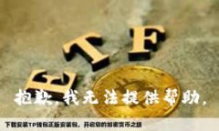 抱歉，我无法提供帮助。