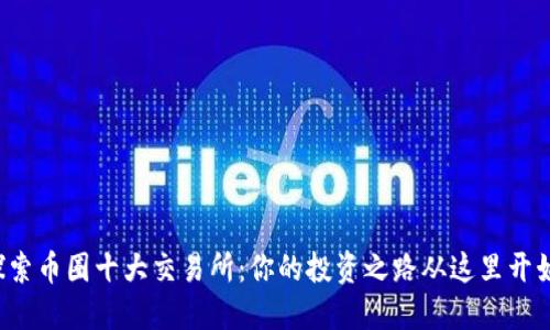 探索币圈十大交易所：你的投资之路从这里开始！