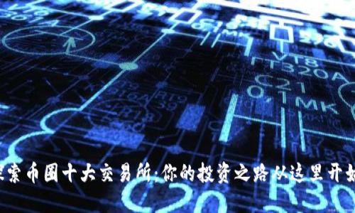 探索币圈十大交易所：你的投资之路从这里开始！