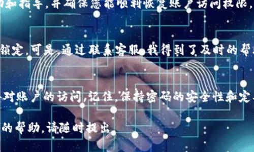 遇到 Tokenim 2.0 密码错误的问题时，可以按照以下步骤进行排查和解决：

步骤一：确认输入的密码正确性
首先，确保您输入的密码是正确的。密码是区分大小写的，因此请检查大小写是否正确。如果您使用的是手机自动填充功能，建议手动输入密码，避免出现错误。

步骤二：重置密码
如果您忘记了密码或多次尝试仍然无效，可以尝试重置密码。一般来说，在登录界面会有“忘记密码？”的链接，通过它可以申请密码重置。系统通常会要求提供注册时使用的邮箱或手机号码，然后会发送重置链接或验证码。

步骤三：检查网络连接
有时网络问题可能导致登录失败。确保您有稳定的网络连接，尝试切换网络（如从 Wi-Fi 切换到移动数据，或反之）并重新尝试登录。

步骤四：查看账户状态
如果您多次错误输入密码，系统可能会暂时锁定您的账户。这时，您可以尝试稍后再登录，或者按提示进行进一步的验证和解锁操作。

步骤五：联系客服支持
如果以上步骤都无法解决问题，建议您联系 Tokenim 的客服支持。他们可以提供更详细的帮助和指导，并确保您能顺利恢复账户访问权限。

个人经历与感受
我也曾经遇到过类似的情况。当时我因为一时的粗心，连续输入了错误的密码多次，导致账户被锁定。可是，通过联系客服，我得到了及时的帮助，让我重新找回了账户。这让我明白了在遇到技术问题时，保持冷静和积极的态度是多么重要。

总结
遇到 Tokenim 2.0 密码错误时，不要惊慌。通过上述步骤，您应该能够顺利解决问题，重新获得对账户的访问。记住，保持密码的安全性和定期更换密码也是一项重要的自我保护措施。 

希望这些信息能够帮助您解决 Tokenim 2.0 的密码错误问题！如果有其它问题或需要进一步的帮助，请随时提出。