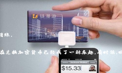 要将 Tokenim 兑换为 BCH（比特币现金），您可以按照以下步骤进行：

### 步骤 1: 注册 Tokenim 账号
如果您还没有 Tokenim 账号，先访问 Tokenim 的官方网站进行注册。创建账号时请提供必要的信息，并确保使用强密码保护您的账号安全。

### 步骤 2: 登录 Tokenim
完成注册后，使用您的账号信息登录 Tokenim。

### 步骤 3: 转入 Tokenim 钱包
如果您在其他地方持有 Tokenim 的代币，则需要将其转入您在 Tokenim 的钱包。找到您的 Tokenim 钱包地址并将代币发送到该地址。

### 步骤 4: 查找 BCH 交易对
在 Tokenim 网站或应用中，查找 BCH 的交易对，通常它们会以 “TKN/BCH” 或类似名称展示。

### 步骤 5: 输入兑换数量
选择您想要兑换的 Tokenim 数量，系统会自动计算出您可以获得的 BCH 数量。

### 步骤 6: 确认交易
在确认页面上仔细检查交易信息，确保所有细节都正确无误。确认后提交订单。

### 步骤 7: 检查钱包
交易完成后，您可以在 Tokenim 钱包中查看您获得的 BCH。如果您希望将其转移到其他钱包，请复制目标钱包地址进行转账。

### 个人经历
我仍然记得第一次兑换加密货币时的紧张和兴奋，那时手心里都是汗水，担心的同时又充满期待。随着操作的逐步熟悉，现在兑换加密货币已经成了一种乐趣。有时候，回想起当初的心情，不禁微笑。学习加密货币的过程让我领悟到其中的知识和乐趣，和朋友们分享时的讨论也让人倍感温暖。

兑换加密货币并不复杂，希望对你有所帮助！