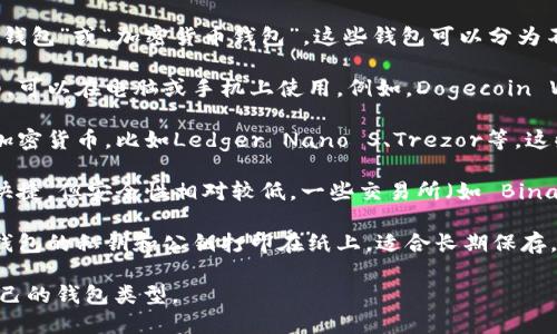 存放狗狗币（Dogecoin）的钱包一般称为“狗狗币钱包”或“加密货币钱包”。这些钱包可以分为不同的类型，包括：

1. **软件钱包**：这是最常见的狗狗币钱包类型，可以在电脑或手机上使用。例如，Dogecoin Wallet、Exodus等都是流行的软件钱包。

2. **硬件钱包**：更安全的选择，专门用于存储加密货币，比如Ledger Nano S、Trezor等。这些钱包通常不连接互联网，能有效防止黑客攻击。

3. **在线钱包**：这种钱包通过网页访问，方便快捷，但安全性相对较低。一些交易所（如 Binance、Coinbase）也提供狗狗币的在线钱包服务。

4. **纸钱包**：一种离线存储狗狗币的方法，将钱包的私钥和公钥打印在纸上，适合长期保存。

您可以根据自己的需求和安全考虑，选择适合自己的钱包类型。