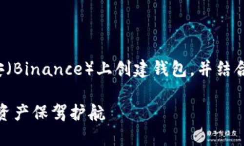 在下面的内容中，我将为您详细介绍如何在币安（Binance）上创建钱包，并结合个人观点和经历，让内容更具人情味和实用性。

如何轻松创建币安钱包：一步一步，让你的数字资产保驾护航