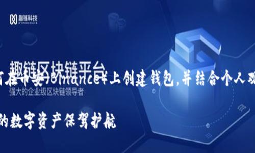 在下面的内容中，我将为您详细介绍如何在币安（Binance）上创建钱包，并结合个人观点和经历，让内容更具人情味和实用性。

如何轻松创建币安钱包：一步一步，让你的数字资产保驾护航