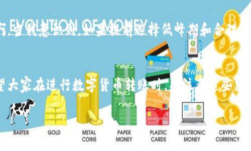 转账的时间取决于多种因素，包括使用的区块链网络、网络拥堵情况、以及受转账金额和手续费的影响。以Tokenim为例，通常情况下，转账处理时间可能在几分钟到几个小时之间。

影响转账时间的因素
首先，网络的拥堵程度是一个重要因素。在区块链网络高峰时段，交易量激增，可能会导致确认时间延长。如果您选择的手续费较低，您的转账可能需要更长时间等待确认。相对而言，如果手续费设置得较高，网络优先处理您的交易，相应地，转账时间会缩短。

转账的步骤
在Tokenim上进行转账，通常需要几个简单的步骤。首先，您需确保您的账户中有足够的Tokenim币以及手续费。其次，输入接收者的地址、转账金额等信息，最后确认并提交。如果一切顺利，您将在较短时间内看到转账情况。

如何提高转账速度
如果您希望加快转账速度，可以适当提高手续费。多数钱包和交易平台都会提供手续费的选择，选择较高的手续费可以让您的交易获得更快的处理。此外，避开网络高峰期进行转账也是一个不错的选择。

个人经验分享
我记得曾经在一个周末忙着进行Tokenim转账，选了一个高峰时段，结果遇到网络拥堵，转账等了足足一个小时，心里那个焦急啊。当我意识到，如果提前选择低峰期和合理的手续费，完全可以避免这种情况。这让我明白了在数字货币世界中，时间和手续费是密切相关的，合理规划可以带来更好的体验。

总结
总体来说，Tokenim转账的时间会受到多种因素的影响，通过合理选择手续费和避开高峰期，您可以有效缩短转账确认时间。希望大家在进行数字货币转账时，能注意这些细节，提高自己的使用体验。 

如果您有更多关于Tokenim转账的问题，欢迎随时提问！