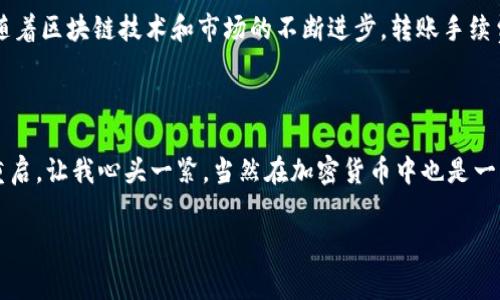 在讨论 USDT （泰达币）钱包之间的转账手续费问题时，我们要考虑到几个关键的方面，包括区块链网络、交易方式以及具体的钱包服务提供商。

USDT 的转账方式

USDT 是一种稳定币，通常在多种区块链上运行，比如 Ethereum、Tron 和 Bitcoin 等。每种区块链的转账机制和手续费结构都有所不同。例如，在 Ethereum 网络上转账的手续费主要由“矿工费”构成，而在 Tron 网络上，则可能相对较低。

手续费的计算

手续费是根据区块链的拥堵程度和网络的交易需求而变化的。在高峰期，Ethereum 网络的手续费可能会显著增加，让人感到“心痛”。相对而言，Tron 网络的手续费一般比较低，几乎可以看作是免费的，当然这也要具体根据你的钱包而定。

具体的钱包服务提供商

不同的钱包服务（如 Coinbase、Binance、或者自托管钱包）可能会收取不同的手续费。有些平台会在转账时收取固定费用，而有些则会根据网络的当前状态动态计算费用。这使得在选择转账平台时，了解它们的费用结构至关重要。

充值与提现的手续费

需要注意的是，不同于直接钱包到钱包的转账，充值和提现时也会涉及手续费。例如，把 USDT 从交易所提现到你自己的钱包，通常会产生一定的费用。这个成本由交易所设定，可能会随时变动。

个人经验分享

说到转账手续费，我第一次使用加密货币的时候，也是对手续费一无所知。记得那时候我想把一些 USDT 从交易所转到我的钱包，结果看到手续费额度让我惊讶不已。当时的网络状况很差，手续费几乎是我所转金额的一部分。正是因为这个经历，让我开始更加关注各个平台的手续费结构，并学会选择最合适的转账时间，那时候的我也真是“血的教训”。

如何降低手续费

在转账 USDT 时，有几个方法可以帮助你降低手续费。首先，可以选择在网络不太拥堵的时段转账，比如周末或非工作时间。此外，使用手续费较低的区块链（如 Tron）进行转账也是一个好办法。使用支持多个链的钱包，将 USDT 从 Ethereum 转到 Tron，对于初学者来说，也许是一种更为实惠的方法。

总结与展望

总而言之，USDT 在钱包之间转账是会产生手续费的，具体费用因多种因素而异。了解这一点，可以帮助你在进行加密货币交易时更为谨慎和聪明。未来，随着区块链技术和市场的不断进步，转账手续费可能会有所变化，而这些变化可能会影响整个加密货币生态的稳定性和用户体验。 

相关注意事项

最后，提醒大家在转账前务必核对地址，确保没有输入错误，因为一旦转账完成，资金无法找回。这个让我到我小时候玩游戏总是因为输错指令导致游戏重启，让我心头一紧，当然在加密货币中也是一样，操作一不小心，就可能造成资金损失。

通过这些经验与总结，我希望能够帮助到在场的你，去更好地理解 USDT 钱包间的转账手续费问题，做到心中有数，交易时更加自如自信。