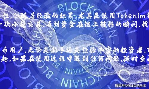 为了帮助您更好地了解如何使用Tokenim 2.0钱包，以下是一个详细的指南，涵盖从创建钱包到安全使用的各个方面。请注意，这只是一个概述，具体步骤可能会有所不同，建议通过Tokenim的官方网站或官方文档获取最新信息。

什么是Tokenim 2.0钱包？
Tokenim 2.0钱包是一个创新的数字货币钱包，旨在为用户提供安全、高效的加密资产存储和管理解决方案。它支持多种主流加密货币，包括比特币、以太坊以及ERC-20代币，用户可以轻松实现资产的转账和交易。

Tokenim 2.0钱包的下载与安装
首先，您需要在您的设备上下载Tokenim 2.0钱包。您可以通过访问其官方网站，找到适合您操作系统的下载链接。Tokenim支持多平台，如Windows、macOS、iOS和Android。
安装过程通常很简单，请遵循以下步骤：
ol
    li访问Tokenim官方网站，找到下载页面。/li
    li选择适合您操作系统的版本下载。/li
    li下载完成后，双击安装文件，按照提示进行安装。/li
/ol

创建新钱包
安装完成后，打开Tokenim 2.0钱包，您会看到“创建新钱包”或“导入现有钱包”的选项。选择“创建新钱包”，系统会要求您设置一个强密码，确保安全性。
在创建钱包的过程中，您需要备份您的助记词。助记词是恢复钱包的唯一凭证，务必将其安全存储，不要与他人分享。

导入现有钱包
如果您之前已经使用过Tokenim钱包并希望导入现有钱包，只需选择“导入现有钱包”，然后输入您的助记词或私钥进行恢复。
请记住，私钥是极其敏感的信息，任何人获得它都可以完全控制您的钱包资产。

使用Tokenim 2.0钱包进行交易
创建或导入钱包后，您就可以开始使用Tokenim 2.0钱包进行交易。以下是一些基本操作：

h4发送加密货币/h4
要发送加密货币，您需要输入接收方的地址和要发送的金额。Tokenim还会显示手续费，确保在发送前检查。

h4接收加密货币/h4
若要接收资金，只需分享您的钱包地址或二维码给对方即可。您可以在Tokenim中轻松找到您的地址。

Tokenim 2.0钱包的安全性
安全性是每个加密货币用户最关心的问题。Tokenim 2.0钱包采取了多重安全措施，包括但不限于：
ul
    li强密码保护/li
    li双重身份验证（2FA）/li
    li本地存储私钥，避免在互联网中泄露/li
/ul
在使用数字钱包时，请务必保持警惕，定期更新软件，并确保您的设备安全。

个性化体验与扩展功能
Tokenim 2.0钱包不仅提供基本的交易功能，还允许用户通过各种扩展功能提升使用体验。例如，您可以通过插件获得实时市场行情，或者启用多币种支持。

常见问题解答（FAQ）
在使用Tokenim 2.0钱包的过程中，您可能会遇到一些常见问题。以下是一些解决方案：
ul
    listrong如何找回我的助记词？/strongbr助记词一般在创建钱包时提供，所以请务必妥善保管。如果您忘记了，可以尝试查看备份记录。/li
    listrong交易失败怎么办？/strongbr检查网络连接并确认收款方地址正确性。如果问题持续，联系Tokenim客服。/li
/ul

我的个人经历
我第一次接触加密货币是在几年前，那个时候我也像许多人一样，担心安全问题和使用复杂性。但随着经验的积累，尤其是使用Tokenim钱包后，我发现数字货币的世界其实非常令人兴奋。
我记得第一次使用Tokenim时，心里充满了期待与紧张。在设置好钱包后，我顺利地完成了一次小额交易，看到资金在链上转移的瞬间，我的激动是无法用语言形容的。这种亲身体验让我深刻理解了区块链技术的魅力。

总结
Tokenim 2.0钱包为用户提供了一个安全、灵活且易于使用的环境，适合各种层次的加密货币用户。无论是新手还是经验丰富的投资者，Tokenim始终是一个值得信赖的选择。
希望通过这个指南，您能够顺利上手Tokenim 2.0钱包，享受数字资产管理带来的便利和乐趣。如果在使用过程中遇到任何问题，随时查阅官方文档或社区支持。

最后，祝您在数字货币的旅程中取得好的成绩！