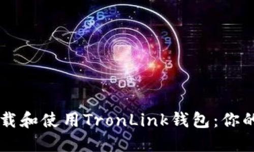 如何安全高效地下载和使用TronLink钱包：你的加密货币管理助手
