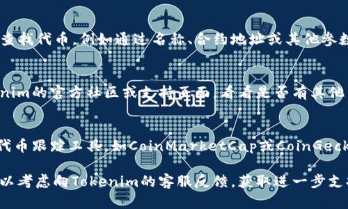 看起来您对Tokenim 2.0在搜索代币时遇到了问题。让我为您提供一些可能的解决方案和建议：

检查网络连接
首先，确保您的互联网连接是正常的。网络不稳定可能导致应用程序无法正确加载代币信息。

更新应用程序
如果Tokenim 2.0有可用的更新，可能会修复一些已知的bug。请前往应用商店下载最新版本。

确认代币的合约地址
有时候，搜索不到代币可能是因为输入的合约地址不正确。确保您输入的合约地址是准确无误的。

更换代币搜索方式
Tokenim 2.0 可能提供多种方式来查找代币，例如通过名称、合约地址或其他参数。尝试不同的方法可能会有帮助。

查看官方社区或支持
如果以上方法都无效，可以查阅Tokenim的官方社区或支持页面，看看是否有其他用户遇到相同问题，并寻找解决方案。

尝试其他代币追踪工具
除了Tokenim，市面上还有许多其他代币跟踪工具，如CoinMarketCap或CoinGecko，您也可以试试看这些平台。

如果以上建议仍未解决您的问题，可以考虑向Tokenim的客服反馈，获取进一步支持。希望这些信息能对您有所帮助！