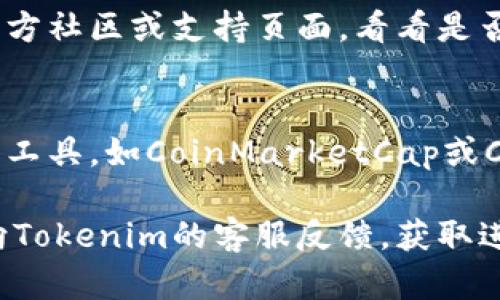 看起来您对Tokenim 2.0在搜索代币时遇到了问题。让我为您提供一些可能的解决方案和建议：

检查网络连接
首先，确保您的互联网连接是正常的。网络不稳定可能导致应用程序无法正确加载代币信息。

更新应用程序
如果Tokenim 2.0有可用的更新，可能会修复一些已知的bug。请前往应用商店下载最新版本。

确认代币的合约地址
有时候，搜索不到代币可能是因为输入的合约地址不正确。确保您输入的合约地址是准确无误的。

更换代币搜索方式
Tokenim 2.0 可能提供多种方式来查找代币，例如通过名称、合约地址或其他参数。尝试不同的方法可能会有帮助。

查看官方社区或支持
如果以上方法都无效，可以查阅Tokenim的官方社区或支持页面，看看是否有其他用户遇到相同问题，并寻找解决方案。

尝试其他代币追踪工具
除了Tokenim，市面上还有许多其他代币跟踪工具，如CoinMarketCap或CoinGecko，您也可以试试看这些平台。

如果以上建议仍未解决您的问题，可以考虑向Tokenim的客服反馈，获取进一步支持。希望这些信息能对您有所帮助！