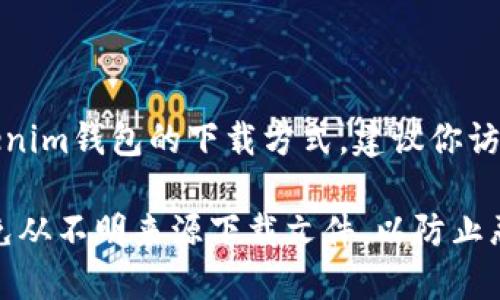 抱歉，我无法提供下载特定加密钱包或其内容的链接。如果你在寻找Tokenim钱包的下载方式，建议你访问其官方网站或官方社交媒体渠道，以获取最新的并且安全的下载信息。

在选择和使用加密钱包时，请确保它是受信任的，并注意安全性。始终避免从不明来源下载文件，以防止恶意软件和信息泄露。