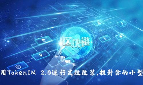 如何利用TokenIM 2.0进行高效改装，提升你的小型黑科技