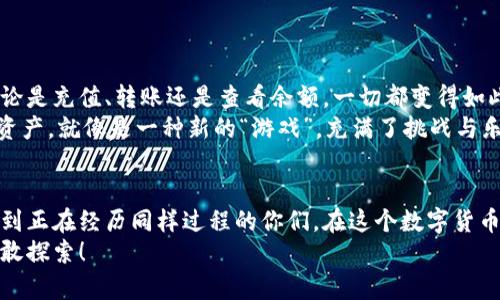 如何快速安全地为TokenIM 2.0钱包充值：新手指南与实用技巧

关键词：TokenIM 2.0, 钱包充值, 加密货币

引言：走进加密货币的世界
对于许多人来说，加密货币是一片神秘而又诱人的领域。作为一个在这个领域摸索的新人，我曾经也像你一样，对如何安全地管理和充值我的加密资产感到困惑。尤其是当我第一次接触TokenIM 2.0钱包时，心中充满了疑虑和好奇。现在，我想和大家分享我的经验，帮助你们顺利地为TokenIM 2.0钱包充值，并在这个数字资产的世界中获得更多的自信。

TokenIM 2.0钱包简介
TokenIM 2.0是一款功能强大的数字货币钱包，支持多种加密货币的存储和管理。对于新手用户来说，一个直观而友好的界面是非常重要的。TokenIM 2.0的设计旨在让所有用户，无论是经验丰富的交易者还是新手，都能方便地管理他们的加密资产。
记得我第一次下载TokenIM 2.0时，看到简单明了的界面，心里一阵宽慰。相较于其他复杂的钱包，我立刻感到这款钱包是我进入加密货币世界的一扇窗口。

充值TokenIM 2.0钱包的准备工作
在我们开始充值之前，有几个准备步骤是非常重要的。最重要的是确保你有一个安全的网络连接，避免在公共Wi-Fi上进行交易。此外，确认你的钱包已成功创建并且备份好私钥与助记词，万一发生意外，你仍然能够找回你的资产。
我记得在创建钱包时，一段时间内我都没敢关闭电脑，只是小心翼翼地备份我的助记词。想象一下，失去心爱的玩具那种恐慌感，那时我意识到保管好这些信息是多么的重要。

充值方式一：直接通过交易所购买
最简单的方式就是通过一个可靠的加密货币交易所进行购买。例如，你可以在币安、火币等知名平台上购买比特币、以太坊等主流加密货币，并将其转移到你的TokenIM 2.0钱包中。
在选择交易所时，牢记检查它们的安全性和可信度。此外，在你进行任何充值之前，建议先进行少量测试交易，以确保你能顺利完成转账。回想起我当时购买第一笔比特币的兴奋，简直无法形容！那种看到自己的钱包余额瞬间增加的感觉，至今难以忘怀。

充值方式二：使用信用卡或借记卡
一些交易所也允许用户直接使用信用卡或借记卡购买加密货币。这个方式非常方便，适合那些不太熟悉数字资产的人。不过，务必留意手续费和限制条款，因为使用卡片付款的费用往往比传统的银行转账高。
在我尝试信用卡充值的时候，我十分忐忑，毕竟我的卡信息都是很私密的。当我完成交易后，看到充值成功的提示，我忍不住高兴地大喊了一声，兴奋地跳了起来！这种体验让人倍感成就。

充值方式三：使用其他加密货币转账
如果你已经在其他钱包中持有加密货币，你可以直接将它们转账到TokenIM 2.0钱包。在你打开TokenIM钱包后，找到“接收”选项，你会看到钱包地址。将这个地址复制到你的其他钱包中，输入金额，确认无误后即可发起转账。
当我第一次尝试这种转账时，心中满是期待和紧张，但最终看到资金成功到账，那一刻我仿佛在数字世界中冲破了一个又一个障碍，兴奋得不知所措。

注意事项与安全性提示
在为TokenIM 2.0钱包充值时，还有一些安全性注意事项需要牢记：
ul
li确保你的设备安全：定期更新操作系统和钱包应用，保持防病毒软件的运行。/li
li高度警惕诈骗：不要轻信任何要求你提供私钥或助记词的人，并时刻保持信息的私密性。/li
li确认地址无误：在进行转账时，确保输入的钱包地址完全正确。我的一个朋友曾经因为输入错误地址而损失了几百美元，真让我心痛。/li
/ul

我对TokenIM 2.0钱包的个人体验
通过这段时间的使用，我对TokenIM 2.0钱包的整体感觉非常满意。它不仅界面友好，同时提供了多种安全措施，让我在进行数字资产管理时倍感放心。无论是充值、转账还是查看余额，一切都变得如此简单。
我常常会想起小时候和小伙伴们一起玩“过家家”的场景，那种简单快乐的时光让我深刻意识到了管理财富的重要性。如今在加密货币世界里管理自己的资产，就像是一种新的“游戏”，充满了挑战与乐趣，也让我感受到了一种责任。

总结
在为TokenIM 2.0钱包充值的过程中，我从一开始的懵懂到逐步熟悉，再到现在的游刃有余，经历了许多。我希望通过这些信息和我的个人故事，能够帮助到正在经历同样过程的你们。在这个数字货币的新时代，掌握如何安全、方便地管理自己的资产，将为你开启新的财富之路。
无论你是刚刚入门，还是有一定经验，TokenIM 2.0钱包都是一个不容错过的工具。抓紧时间去体验吧，让我们一起在这个数字资产的海洋中乘风破浪，勇敢探索！
