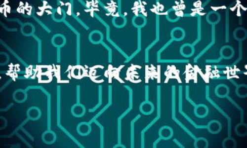   Tokenim冷钱包：安全与便捷的完美结合 / 
 guanjianci 冷钱包, 加密货币, 数字资产 /guanjianci 

冷钱包的基本概念
在数字货币迅速发展的今天，越来越多的人开始接触到加密货币的世界。我也曾是一个普通的投资者，对这个市场充满好奇与憧憬。然而，随着投资的深入，我逐渐意识到安全性的重要性。这就是冷钱包的由来，它为我们提供了相对安全存储的解决方案。冷钱包，顾名思义，就是与互联网断开连接的数字资产存储设备，能有效防止黑客攻击和信息泄露。

Tokenim冷钱包简介
Tokenim冷钱包是这一领域中备受瞩目的一款产品。作为一个数字资产的安全存储工具，Tokenim不仅注重安全性，同时也关注用户的使用体验。它采用高级加密技术，保证用户资产的安全。这让我不禁想起我第一次使用冷钱包的紧张与兴奋，那种对安全感的期待让人过目难忘。

实用价值分析
Tokenim冷钱包的实用性主要体现在以下几个方面：
ul
    listrong安全保护：/strongTokenim采用多重验证机制，包括指纹识别、密码保护等，确保只有用户本人可以访问钱包。这让我想起小时候的游戏里的“钥匙与锁”机制，只有找到正确的钥匙，才能打开秘密的宝藏。而Tokenim则为我们的数字资产设定了鹿鼎记般的安全。”/li
    listrong便捷性：/strong虽然冷钱包相对较为复杂，但Tokenim设计简洁易用，适合各种用户。他的应用界面友好，让我想起初学时使用电脑的简单易上手，极大地降低了使用门槛。/li
    listrong资产管理：/strongTokenim提供实时市场行情，让用户能够随时掌握资产动态。这就好比你在小时候和小伙伴们一起玩耍，随时能够听到关于游戏的最新资讯。/li
/ul

用户体验与反馈
根据多位用户的反馈，Tokenim冷钱包在安全性与易用性方面都获得了高度评价。许多人表示，在使用Tokenim之前，他们曾遭遇过加密货币丢失或被黑客攻击的经历，这无疑使他们在投资时小心翼翼。而Tokenim冷钱包的推出，给他们带来了安心感。这种感受在我自己的投资旅程中也有类似经历，我曾因为未能妥善保管私钥而丢失了一部分资产，但现在我可以确定，Tokenim让我再无此忧。

与其它冷钱包的对比
市场上有很多冷钱包可供选择，比如Ledger、Trezor等，而Tokenim相较于这些竞争者有哪些独到之处呢？我觉得，Tokenim更注重用户体验，它不仅在安全技术上表现出色，界面更是，适合新手用户。而另一些品牌虽然在加密技术上不遑多让，但在用户友好性上却相对欠缺。这让我想到，我小时候学自行车，最初总是被复杂的操作弄得心烦意乱，但当我找到了适合自己的那辆车，一切就变得顺畅无比。

个人使用感受
说到个人使用，我的经历相当正面。第一次将资金存入Tokenim，我怀着忐忑的心情，这种感觉像极了初次走进游乐园的兴奋与紧张。接下来的操作简单明了，几分钟内我便成功完成了转账。尤其是在最后确认时，那一刻我内心的紧张与期待交织，最终得到的却是轻松与满足的愉悦感。每当我查看自己的数字资产时，都会感受到一种成就感，仿佛我在和这块区块链世界的“金矿”建立了联系。

文化关联性
在中国，谈及数字货币，许多人仍对其存在疑虑与不解。我身边的家人朋友中，很多人仍习惯于传统的银行存款。他们对加密货币的想法与态度，令我想起中国传统文化中对“金钱”的不同定位：对财富的追求往往伴随风险与考量。而Tokenim冷钱包的出现，无疑是对现代金融工具的一种探索，它让我看到了数字金融领域对传统观念的冲击与重塑。

未来展望
随着区块链技术的发展，冷钱包的市场前景依旧广阔。我相信，Tokenim作为一款优秀的冷钱包，它不仅能在安全性上继续保持领先，也应当在用户教育上下功夫，为更多新手打开数字货币的大门。毕竟，我也曾是一个充满疑惑的小白，而现在的我，正逐步成为这个领域的一份子。我期望未来的Tokenim能够引领更多用户，享受数字资产带来的便捷与乐趣。

结语
Tokenim冷钱包在技术与用户体验之间找到了一个理想的平衡点，为用户的数字资产提供了安全保障。作为一个跨越数字与现实的产品，Tokenim不仅仅是一种工具，它更像是一座桥梁，帮助我们迈向未来的金融世界。让我思绪万千，记得小时候在幻想未来的场景时，从未想过这一天真的会来到，而现在，我早已在这条路上越走越远。 

无论你是在寻找安全存储数字资产的解决方案，还是希望更加了解加密货币的世界，我相信Tokenim冷钱包都能成为你不错的选择。让我们一起，拥抱这个充满可能性的未来！