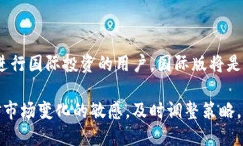 在选择下载Tokenim应用时，国际版和国内版的选择取决于你的需求和使用环境。下面我将为你详细分析这两种版本的特点及适用人群。

国际版Tokenim的特点

国际版Tokenim通常适用于需要参与全球市场的用户，尤其是在数字货币交易、国际投资等方面有需求的人群。该版本的应用可能提供更广泛的功能，如多语言支持、访问国际平台的能力，以及更多的加密货币支持。

例如，我曾经尝试在国际版上进行一次比特币交易，过程虽然复杂但功能丰富，让我体验到了更广阔的市场。在使用过程中，能感受到国际化设计带来的便利，尤其是在汇率计算和国际支付上，能为用户省去不少麻烦。

国内版Tokenim的特点

国内版Tokenim则更适合需要遵循中国法律法规的用户，特别是那些只关注国内市场的投资者。国内版本通常会更加注重合规性，提供符合当地政策的功能和服务，同时在安全性和用户体验上也会有所考虑。

例如，当我在国内使用Tokenim时，我发现它的用户界面更加友好，且本地化的信息推送让我能够及时了解国内的市场动态和政策变化。这让我在进行交易时能够更有针对性，更加灵活地调整我的投资策略。

国际版与国内版的比较

从功能上来说，国际版Tokenim可能提供更丰富的选项，比如使用不同的法币进行交易，而国内版则通常只能使用人民币。此外，国际版往往可以访问更广泛的交易对和市场数据，适合那些希望多元化投资组合的用户。

反之，如果你更注重合规性及安全性，国内版可能会更符合你的需求。尤其是在近两年，中国对数字货币的监管愈发严格，选择国内版可以有效降低因政策变化带来的风险。

结论与个人建议

选择国际版还是国内版Tokenim，最终要看你的个人情况与需求。如果你是一位拥有全球视野、希望进行国际投资的用户，国际版将是不错的选择。但如果你主要关注国内市场，了解规避风险和政策法规，国内版则无疑是更安全的选择。

总之，无论你选择哪个版本，确保根据自己的需求做出明智的决策是最重要的。在使用过程中，保持对市场变化的敏感，及时调整策略，这样才能在这个快速发展的领域中立于不败之地。