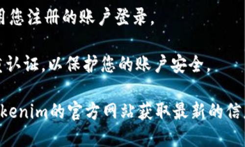 要注册Tokenim，您可以按照以下步骤操作：

1. **访问官方网站**：首先，打开您的网络浏览器，访问Tokenim的官方网站。确保您访问的是官方安全网站，以防止网络诈骗。

2. **查找注册页面**：在网站首页，通常会有“注册”或者“创建账号”的按钮，点击进入注册页面。

3. **填写注册信息**：在注册页面上，您需要填写一些必要的信息，例如电子邮件地址、用户名和密码。有些平台可能还会询问您是否同意服务条款和隐私政策。

4. **邮箱验证**：完成注册信息填写后，系统可能会发送一封确认邮件到您填写的电子邮箱。请检查您的邮箱，点击邮件中的链接以验证您的邮箱地址。

5. **完成注册**：验证通过后，您就可以返回Tokenim网站，使用您注册的账户登录。

6. **安全设置**：注册完成后，建议您尽快设置安全问题和双重认证，以保护您的账户安全。

请注意，由于注册过程可能会因时间而有所变化，建议您查看Tokenim的官方网站获取最新的信息和指导。