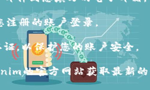 要注册Tokenim，您可以按照以下步骤操作：

1. **访问官方网站**：首先，打开您的网络浏览器，访问Tokenim的官方网站。确保您访问的是官方安全网站，以防止网络诈骗。

2. **查找注册页面**：在网站首页，通常会有“注册”或者“创建账号”的按钮，点击进入注册页面。

3. **填写注册信息**：在注册页面上，您需要填写一些必要的信息，例如电子邮件地址、用户名和密码。有些平台可能还会询问您是否同意服务条款和隐私政策。

4. **邮箱验证**：完成注册信息填写后，系统可能会发送一封确认邮件到您填写的电子邮箱。请检查您的邮箱，点击邮件中的链接以验证您的邮箱地址。

5. **完成注册**：验证通过后，您就可以返回Tokenim网站，使用您注册的账户登录。

6. **安全设置**：注册完成后，建议您尽快设置安全问题和双重认证，以保护您的账户安全。

请注意，由于注册过程可能会因时间而有所变化，建议您查看Tokenim的官方网站获取最新的信息和指导。