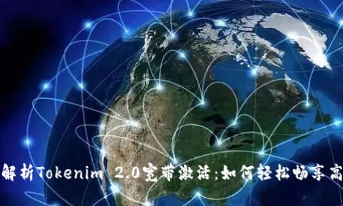 全方位解析Tokenim 2.0宽带激活：如何轻松畅享高速网络