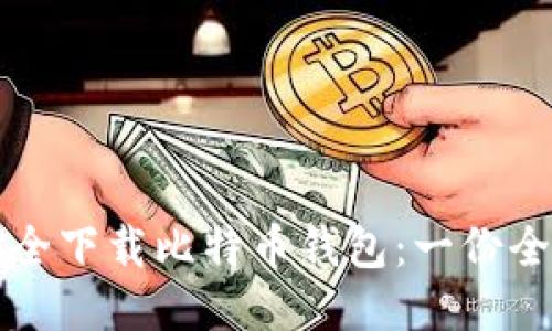 如何安全下载比特币钱包：一份全面指南