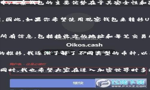 关于观察钱包是否可以转USDT（Tether），首先需要阐明一些基础信息和背景。

什么是USDT？
USDT，即Tether，是一种基于区块链技术的稳定币，其价值通常与美元保持1:1的挂钩。因为其价值相对稳定，所以USDT常用于加密货币市场的资金转移和交易。与比特币、以太坊等波动性较大的加密货币相比，USDT更适合作为资金的存储和流通工具。

观察钱包简介
观察钱包是一种特殊类型的钱包，它允许用户查看公钥地址上的资产，但并不允许用户进行转账或任何其它操作，因为用户所持有的私钥并不在该钱包中。观察钱包的主要优势在于其安全性和隐私保护，使用户能够随时查看资产状态而无需担心被盗用。

观察钱包可否转USDT？
由于观察钱包主要是用来监视和管理资产，实际上不支持对USDT的转账操作。这是因为观察钱包并不存储钱包的私钥，而进行转账需要用户拥有该私钥。因此，如果你希望使用观察钱包来转移USDT，这在技术上是不可能的。

如何转账USDT？
如果你需要转账USDT，可以考虑使用完全控制私钥的标准加密货币钱包，如MetaMask、Trust Wallet或其他支持USDT的钱包。确保你拥有转账所需的所有信息，包括接收方的地址和每笔交易所需的相关费用（如矿工费等）。

个人经验与情感
提到加密货币，我想起我第一次接触加密货币的经历。那时我对区块链和加密货币一无所知，只是听朋友提到比特币，然后激起了我的好奇心。随着时间的推移，我逐渐了解了不同类型的币种，以及如何使用钱包进行转账。尤其是我第一次转账USDT的时候，心里既兴奋又紧张，生怕搞错地址。但通过一步步摸索，我渐渐感受到加密货币世界的魅力。

总结与建议
虽然观察钱包方便用户查看资产，但它并不能满足转账的需求。如果你的目标是进行USDT转账，还是建议使用能够控制私钥的钱包，确保交易顺利进行。同时，我也希望大家在进入加密世界时多积累知识，仔细研究，以避免不必要的损失。

为确保对USDT的安全管理与转移，还是需要选择合适的钱包，并时刻保护好自己的私钥及其他信息。希望以上内容对你有所帮助！