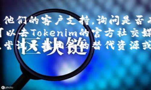 如果你无法访问Tokenim的官网，可能有几个原因和对应的解决方案可以尝试：

### 原因与解决方案

1. 网站维护或故障
有时候，网站会因为维护或故障而暂时无法访问。在这种情况下，你可以尝试稍后再访问。还可以通过社交媒体或在线社区查看是否有其他用户也遇到相同的问题。

2. 网络连接问题
确保你的网络连接正常。你可以尝试重启路由器或切换到其他网络（例如，如果你在使用Wi-Fi，可以试试移动数据，反之亦然）。

3. 地区限制
一些网站可能会对特定地区的访问进行限制。你可以尝试使用VPN服务更改你的地理位置，看看是否可以访问该网站。

4. 浏览器缓存问题
浏览器的缓存有时会导致网页加载问题。尝试清除浏览器缓存或使用隐身模式访问官网。

5. 使用不同的浏览器
有时，特定的浏览器可能会出现兼容性问题。你可以尝试使用其他浏览器，如Chrome、Firefox或Edge，查看是否可以访问该网站。

### 其他建议
如果上述方法都无法解决问题，你还可以考虑以下措施：

- **联系客户支持**：如果你能找到Tokenim的联系方式，直接联系他们的客户支持，询问是否有网站问题或其他可用信息。
- **访问社交媒体**：很多项目会在社交媒体上发布最新消息，你可以去Tokenim的官方社交媒体查询最新动态。
- **查找替代资源**：如果你需要访问Tokenim提供的服务或信息，尝试寻找相关的替代资源或平台。

希望这些建议能帮助你顺利访问Tokenim的官网！