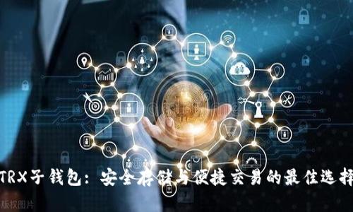TRX子钱包: 安全存储与便捷交易的最佳选择
