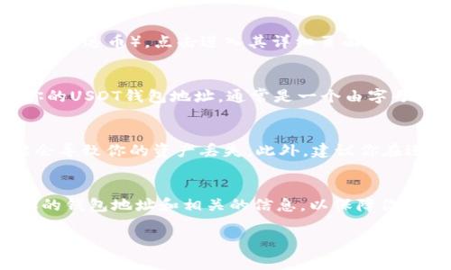 欧意USDT钱包的地址通常是在你注册并创建该钱包之后生成的。每个用户的USDT钱包地址是唯一的，主要用于接收和发送USDT（泰达币）。以下是一般步骤，帮助你找到欧意钱包中的USDT地址：

步骤一：登录你的欧意账户
首先，你需要打开欧意（Ouyi）交易所的网站或应用程序。输入你的账户信息登录。如果你还没有账户，需要先注册并完成身份验证。

步骤二：寻找钱包管理
登录后，通常在网站或应用的顶部导航栏或者侧边栏中，可以找到“钱包”或“资产管理”的选项。点击进入钱包管理页面。

步骤三：选择USDT
在钱包管理页面，系统会列出你所持有的各种加密货币。在这里，你要找到USDT（泰达币），点击进入其详细页面。

步骤四：获取钱包地址
打开USDT的页面后，通常会有“充值”或“接收”的选项。点击该选项，你将看到你的USDT钱包地址，通常是一个由字母和数字组成的长字符串。你可以复制这个地址，用于接收USDT。

注意事项
在使用你的钱包地址时，一定要确保你复制的地址准确无误。错误的地址可能会导致你的资产丢失。此外，建议你在进行转账前，进行小额测试，确保一切正常。

总结
找到欧意USDT钱包地址并不难，只需按照上述步骤操作即可。确保妥善保管你的钱包地址和相关的信息，以保障你的数字资产安全。

如果你有其他任何关于加密货币或电子钱包的问题，请随时问我。