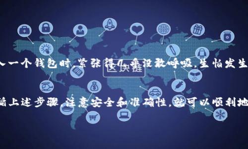 可以将XRP转入TP钱包，但需要注意几点。下面是关于如何将XRP转到TP钱包的详细步骤和注意事项。

什么是XRP和TP钱包?
XRP是由Ripple公司发行的数字货币，旨在为银行和金融机构提供快速、安全的跨境支付解决方案。而TP钱包是一款支持多种数字货币的去中心化钱包，用户可以在其中安全存储和管理自己的数字资产，包括XRP。

如何将XRP转入TP钱包?
将XRP转入TP钱包的过程相对简单，主要包括以下几个步骤：
ol
listrong下载并安装TP钱包/strong：如果你还没有TP钱包，首先需要在官方渠道下载并安装这款钱包。确保你选择的是官方版本，以免遇到安全问题。/li
listrong创建或导入钱包/strong：打开TP钱包后，你可以选择创建一个新的钱包或导入现有的钱包。如果是新用户，记得安全保存好助记词。/li
listrong获取XRP接收地址/strong：在TP钱包中，选择XRP作为接收币种，系统会生成一个唯一的XRP地址。请务必复制该地址或将其记录下来。/li
listrong从交易所提取XRP/strong：登录你购买XRP的交易所（比如币安），选择提币选项。在提币界面，输入你在TP钱包中获取的XRP接收地址，然后填写提币数量，确认无误后提交请求。/li
listrong确认交易/strong：提币申请提交后，需要等待网络确认。一般来说，XRP的转账速度很快，通常在几分钟之内即可到账。/li
/ol

转账过程中的注意事项
在将XRP转入TP钱包时，有几个注意事项需要牢记：
ul
listrong地址准确性/strong：确保输入了正确的接收地址，因为错误的地址将导致资产丢失。/li
listrong网络费用/strong：在提币时，交易所可能会收取一定的手续费。请提前了解这些费用，以免影响你的转账。/li
listrong账户安全/strong：确保你的TP钱包安全，定期修改密码，启用双重认证等，保护你的数字资产。/li
/ul

个人经历与观点
在我刚开始接触数字货币的时候，也经历过类似的学习过程。那时，我对如何安全地存储和转移我的资产感到很迷茫。记得我第一次尝试将XRP转入一个钱包时，紧张得几乎没敢呼吸，生怕发生什么意外。但随着了解和实践，我渐渐掌握了这些技巧，并感受到数字货币的魅力。

总结
XRP作为一种流行的数字货币，其转账速度和效率使其在许多用户中非常受欢迎。而TP钱包则为用户提供了一个安全、便捷的存储选择。只要您遵循上述步骤，注意安全和准确性，就可以顺利地将XRP转入TP钱包。个人的经历告诉我，持续学习和实践是成功的关键。希望每位用户都能安全地管理自己的数字资产，享受数字货币带来的便利。

以上是关于如何将XRP转账至TP钱包的详细指导，希望对你有所帮助！