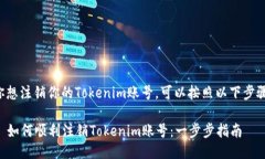 如果你想注销你的Tokenim账号，可以按照以下步骤