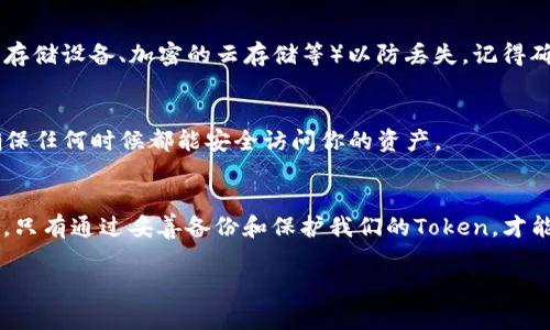 备份Token和其他加密货币资产的信息非常重要，确保你的数字资产安全。下面是一些备份Token信息的常见方法和步骤：

1. 使用助记词备份
许多加密货币钱包在创建时会生成一组助记词（通常是12到24个单词），这组词是恢复你的钱包及其内容的关键。务必在安全的地方，最好是纸质上，把助记词抄写下来并保存在隐秘且安全的位置。如果丢失这组词，你将无法再访问你的Token。

2. 备份私钥
每个钱包都会有一个私钥，管理和控制你的Token。这个私钥同样是高度机密的，既不能让其他人看到，也不能在网上存储。最好的方法是将它写在纸上，保存在一个安全的地点，如保险箱，避免任何数字存储方式带来的风险。

3. 使用硬件钱包
硬件钱包是极其安全的存储方式，适合长期存储大额Token。它们通常具有高水平的加密保护和物理安全功能。即使你的计算机被感染了恶意软件，硬件钱包依然保持安全。你也需要将硬件钱包的恢复工具和私钥保存在安全的地方。

4. 备份钱包文件
如果你使用的是桌面钱包，通常会有一个钱包文件（如.wallet或.dat文件）。务必定期备份这个文件，并将其保存在不同的位置（例如外部存储设备、加密的云存储等）以防丢失。记得确保加密这个文件，避免被他人访问。

5. 定期更新备份
一旦有了新的Token或进行交易，你需要确保你的备份是最新的。定期检查并更新你的助记词和私钥备份是必不可少的步骤，这样才能确保任何时候都能安全访问你的资产。

总结
Token的备份工作虽然可能看似枯燥，但实际上是为了保护我们的财产安全。正如我小时候爸爸常常教导我的那样，“预防总是胜于治疗”。只有通过妥善备份和保护我们的Token，才能确保它们不在未来的某一天出问题时让我们感到后悔。保护好你的数字资产，就像照顾好现实生活中的财物，让它们在需要时始终可用。

以上就是关于Token备份的一些基本信息和建议，希望能对你有所帮助。