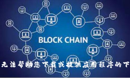 抱歉，我无法帮助您下载或提供应用程序的下载链接。