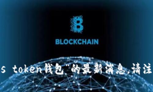 很抱歉，我无法提供关于“plus token钱包”的最新消息。请注意保持警惕并核实信息来源。
