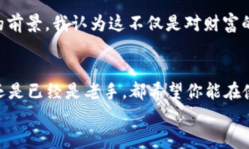 在TRX中轻松添加雷达钱包的实用指南，助你快速掌握数字货币操作

TRX, 雷达钱包, 数字货币/guanjianci

引言
随着数字货币的迅速发展，越来越多的人开始接触并投资于虚拟货币。在这其中，TRX（Tron）作为一种热门的数字货币，受到了公众的广泛关注。而雷达钱包（Radar Wallet）则是一个方便、安全的数字资产管理工具，前者让人们能够轻松地进行TRX的交易和储存，后者则给予我们很好的用户体验。今天，我想与大家分享一些我关于如何在TRX中添加雷达钱包的经验。如果你也对数字货币感兴趣，或许这篇分享能够为你带来一些启发。

一、什么是TRX与雷达钱包？
我第一次接触到TRX是在一位朋友的推荐下。他告诉我，TRX不仅可以作为数字货币进行交易，还极具投资价值。在了解了TRX背后的技术与潜力后，我开始对其产生了浓厚的兴趣。
而雷达钱包之所以吸引我，是因为它的用户界面相对友好，并且支持TRC20标准的代币。这让我感到方便，可以一站式管理我的数字资产。

二、添加雷达钱包的步骤
接下来，我将详细介绍如何在TRX中添加雷达钱包的步骤。相信这能让你在实际操作中减少困扰。

h4步骤一：下载雷达钱包/h4
首先，你需要在你的手机或电脑上下载雷达钱包的应用。雷达钱包支持安卓和iOS系统，登录各大应用商店就能找到。在我第一次下载的时候，感觉像是进入了一个数字货币的新世界，尤其是那种能够用手机随时随地查看资产的便利感。

h4步骤二：创建或导入钱包/h4
下载完雷达钱包后，打开应用程序，你会看到创建新钱包或导入已有钱包的选项。对于新手来说，我建议选择创建新钱包，这样可以避免潜在的安全风险。当我创建新钱包时，我清晰地记得那种忐忑又兴奋的心情，因为我知道我在迈向数字货币世界的第一步。

h4步骤三：保存助记词/h4
接下来，系统会给你提供一组助记词，这些词是你钱包的唯一凭证，一定要妥善保管。为了增强安全性，我曾将助记词写在纸上，放在一个秘密的地方。虽然有些麻烦，但想到这可以保护我的资产时，我觉得一切都是值得的。

h4步骤四：添加TRX到钱包中/h4
完成钱包创建后，你就可以添加TRX到雷达钱包中。在“资产”页面，选择“添加TRX”并按照提示完成充值。我在这个步骤中尤其感受到数字货币无现金支付的便捷。记得我第一次充值时，看到数字不断增长的那一刻，真是如释重负。

三、用雷达钱包进行TRX交易
一旦成功添加TRX到雷达钱包，你就可以随时进行交易了。钱包中有详细的交易记录，每一笔收入和支出都记录得清晰可见。我在用雷达钱包交易的过程中，常常感受到成就感，因为每一次的交易都是智慧与市场判断的结合。

h4数字货币的选择与判断/h4
作为一个数字货币的爱好者，我逐渐学会了如何分析市场，选择合适的时机进行交易。市场波动较大，而且每天都有无数变化，我的投资心态也在不断调整。其实，这份经验也让我意识到了风险管理的重要性——即使是小额的投资，也要时刻保持警惕。

四、安全性问题
在享受数字货币带来的便利时，也要十分注意安全问题。保护好你的助记词和私钥，不要轻易分享个人信息，这些都是我在使用雷达钱包过程中总结出的经验。记得有一次，我的朋友因为随意点击了钓鱼网站，损失了不少资产，这件事让我深刻意识到安全在数字货币世界中的重要性。

五、个性化的使用体验
我特别喜欢雷达钱包的一个功能就是它的多语言支持，这让我在使用过程中感到极为亲切。每次翻到自己熟悉的语言，都有一种“回到家的感觉”。就像我小时候，每当说出母语时，那种温暖与安心感，不仅是交流的方便，更是一种心灵的寄托。

六、未来展望
随着数字货币的普及，我相信未来会有越来越多的人加入到这一行列中来。雷达钱包作为数字资产管理的重要工具，必将在这个过程中不断发展与壮大。我的一些朋友开始关注区块链技术和加密货币的前景，我认为这不仅是对财富的追求，更是对科技未来的好奇。

总结
通过上述步骤与经验分享，我希望你能在TRX的世界中找到属于自己的乐趣与价值。在这个快速发展的行业中，学习与实践并行，将会助你更好地理解和参与数字货币的浪潮。无论你是刚接触数字货币还是已经是老手，都希望你能在使用雷达钱包的过程中，享受到安全、便捷、高效的数字货币体验。
记得保持对市场的敏感，保持学习的心态，你将会在数字货币的旅程中收获满满，甚至可能启发出更加丰富的生活可能性。最后，祝你在数字货币的世界中走得更远，玩得更开心！