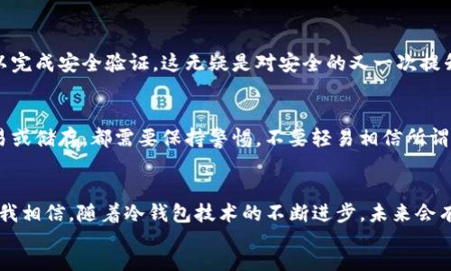div
Tokenim冷钱包是什么？——保障数字资产安全的最佳选择

冷钱包, 数字资产, 安全存储/guanjianci

什么是冷钱包
冷钱包，顾名思义，就是一种将数字资产离线存储的方法。这种钱包与互联网没有直接连接，因此极大地减少了黑客攻击、病毒感染等风险。与热钱包相对，冷钱包更注重保全用户的数字资产。它如同真正的保险箱，将价值存放在一个封闭、安全的空间中。

Tokenim冷钱包的特点
Tokenim冷钱包作为一种新兴的冷钱包选项，具备了许多实用的特点，让广大用户在管理数字资产方面更加轻松安全。首先，它提供多重签名功能，增强了资产管理的安全性。其次，Tokenim冷钱包支持多种主流数字货币的存储，这使得用户无需为了不同的币种而使用多个钱包。同时，它的用户界面友好，甚至是那些刚刚接触数字货币的新手也能快速上手。此外，Tokenim还推出了一系列教育资料和视频来帮助和使用他们的产品。

我与数字资产的第一次接触
回想起我第一次接触数字资产的时候，仿佛还在昨天。那时我对这个新兴的市场感到既兴奋又陌生。我在网上看到很多关于比特币和以太坊的新闻，开始对投资数字货币产生了浓厚的兴趣。然而，随着我了解到黑客事件频频发生，我意识到保护资产的重要性。在经历了一次因热钱包被黑而损失部分资产的教训后，我决心寻找一种更为安全的存储方式。

选择Tokenim冷钱包的理由
经过一番调查，我选择了Tokenim冷钱包。首先，Tokenim以用户为中心的设计深深吸引了我。无论是他们的官方网站还是用户手册，都用清晰简单的语言解释了如何安全地存储和管理数字资产。其次，Tokenim的多重签名功能让我感到安心，甚至可以设置多个授权人确认交易，这样就算有一次设备丢失，我的资产依然可以得到保护。

Tokenim冷钱包的使用体验
通过Tokenim冷钱包，我体验到了更为安心的数字资产管理。在存储和转账方面，它提供了一键操作的便利，让我在进行交易时更加高效。同时，我还可以随时查看资产的市场行情，这让我对投资动态有更好的把握。在使用的过程中，Tokenim也时不时通过电子邮件更新一些市场动态，这让我对这个平台有了更加深入的认识。

冷钱包的未来发展趋势
随着数字资产市场的不断扩大，冷钱包的发展前景也变得越来越光明。未来，更多的冷钱包将可能整合生物识别技术，使得资产的安全性更上一层楼。想象一下，只要通过指纹或人脸识别，就可以完成安全验证，这无疑是对安全的又一次提升。此外，冷钱包的用户体验也会更加，支持更多的币种与平台，为用户提供更为便利的服务。

我的个人建议
对于像我一样对数字资产感兴趣的人来说，选择一个合适的冷钱包非常重要。首先要依据自己的需求来选择，比如支持哪些币种、是否易于操作、以及安全性检测等。其次，对任何数字资产的交易或储存，都需要保持警惕，不要轻易相信所谓“高收益”的投资项目，理性决策才能长久保障自己的利益。

小结
在当今数字经济的时代，冷钱包作为一种安全存储数字资产的解决方案，显得尤为重要。Tokenim冷钱包凭借其多重签名、鲜明的用户体验以及安全保护，让我对数字资产管理有了全新的认识。我相信，随着冷钱包技术的不断进步，未来会有越来越多的人采用这样的安全存储方式来保护他们的资产，甚至我也期待能看到更创新的产品面世。能在这个飞速发展的时代，见证并参与数字资产的成长，是一件无比激动的事情。
/div